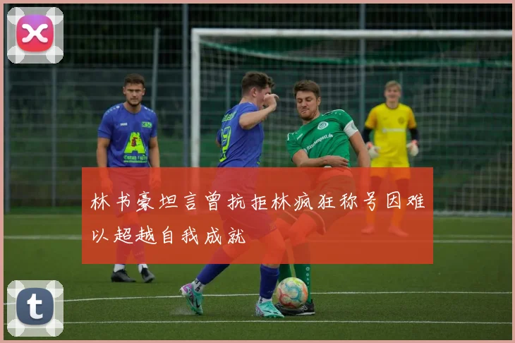 林书豪坦言曾抗拒林疯狂称号因难以超越自我成就