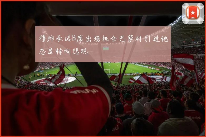 穆帅承诺B席出场机会巴萨对引进他态度转向悲观