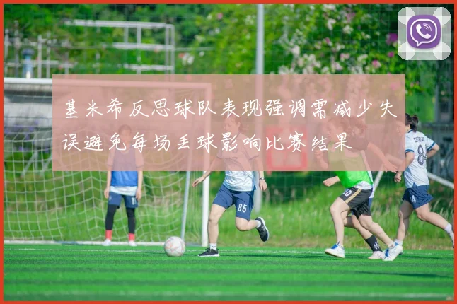 基米希反思球队表现强调需减少失误避免每场丢球影响比赛结果