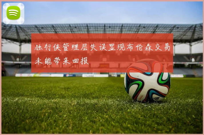 独行侠管理层失误显现布伦森交易未能带来回报