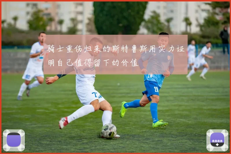 骑士重伤归来的斯特鲁斯用实力证明自己值得留下的价值